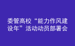 委管高?！澳芰ψ黠L(fēng)建設(shè)年”活動動員部署會議召開
