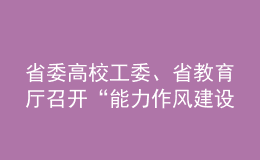 省委高校工委、省教育廳召開“能力作風建設(shè)年”活動動員部署會