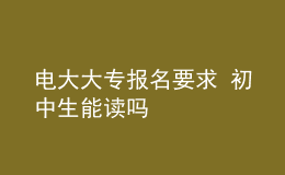 電大大專報名要求 初中生能讀嗎