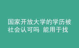 國家開放大學(xué)的學(xué)歷被社會認(rèn)可嗎 能用于找工作嗎