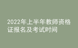 2022年上半年教師資格證報名及考試時間安排