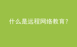 什么是遠程網(wǎng)絡(luò)教育？