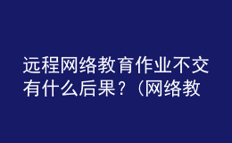 遠(yuǎn)程網(wǎng)絡(luò)教育作業(yè)不交有什么后果？(網(wǎng)絡(luò)教育沒做作業(yè)可以補(bǔ)救嗎)