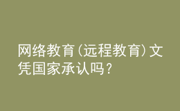網(wǎng)絡(luò)教育(遠(yuǎn)程教育)文憑國家承認(rèn)嗎？
