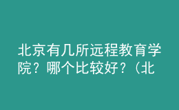 北京有幾所遠(yuǎn)程教育學(xué)院？哪個(gè)比較好？(北京遠(yuǎn)程教育學(xué)校)