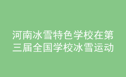 河南冰雪特色學校在第三屆全國學校冰雪運動競賽暨冰雪嘉年華活動中再創(chuàng)佳績