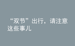 “雙節(jié)”出行，請注意這些事兒