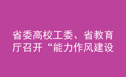 省委高校工委、省教育廳召開“能力作風(fēng)建設(shè)年”活動動員部署會