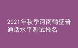 2021年秋季河南鶴壁普通話水平測試報名通知