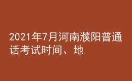 2021年7月河南濮陽普通話考試時(shí)間、地點(diǎn)及費(fèi)用
