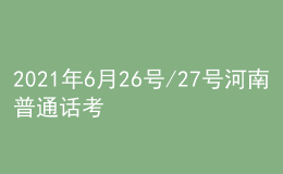 2021年6月26號/27號河南普通話考試報名進行中