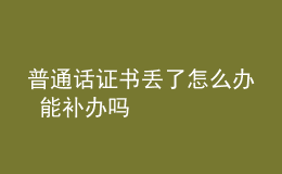 普通話證書(shū)丟了怎么辦 能補(bǔ)辦嗎
