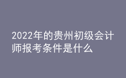2022年的貴州初級會計(jì)師報(bào)考條件是什么？