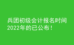 兵團(tuán)初級(jí)會(huì)計(jì)報(bào)名時(shí)間2022年的已公布！