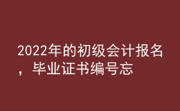2022年的初級(jí)會(huì)計(jì)報(bào)名，畢業(yè)證書(shū)編號(hào)忘了怎么辦？