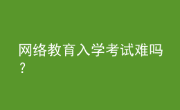 網(wǎng)絡(luò)教育入學(xué)考試難嗎？
