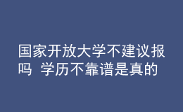 國家開放大學(xué)不建議報(bào)嗎 學(xué)歷不靠譜是真的嗎