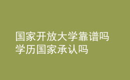 國家開放大學(xué)靠譜嗎 學(xué)歷國家承認(rèn)嗎