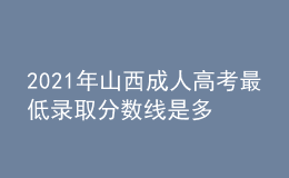 2021年山西成人高考最低錄取分?jǐn)?shù)線(xiàn)是多少