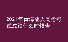 2021年青海成人高考考試成績什么時(shí)候查詢