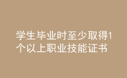 學(xué)生畢業(yè)時(shí)至少取得1個(gè)以上職業(yè)技能證書(shū)
