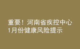 重要！河南省疾控中心1月份健康風(fēng)險提示