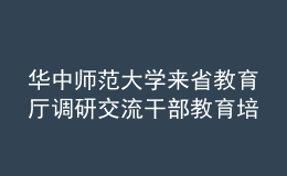 華中師范大學(xué)來(lái)省教育廳調(diào)研交流干部教育培訓(xùn)工作