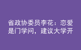 省政協(xié)委員李花：戀愛是門學(xué)問，建議大學(xué)開好“戀愛觀教育”這門“金課”！