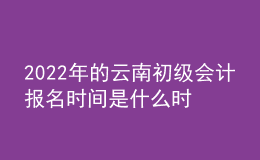 2022年的云南初級(jí)會(huì)計(jì)報(bào)名時(shí)間是什么時(shí)候？