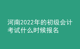 河南2022年的初級(jí)會(huì)計(jì)考試什么時(shí)候報(bào)名？