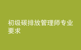 初級碳排放管理師專業(yè)要求