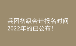 兵團(tuán)初級(jí)會(huì)計(jì)報(bào)名時(shí)間2022年的已公布！