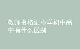 教師資格證小學初中高中有什么區(qū)別