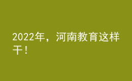 2022年，河南教育這樣干！