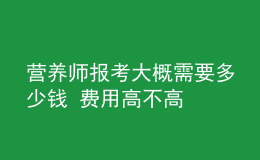 營養(yǎng)師報(bào)考大概需要多少錢 費(fèi)用高不高