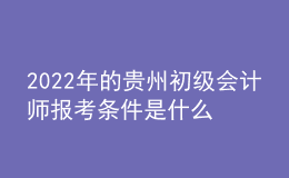 2022年的貴州初級(jí)會(huì)計(jì)師報(bào)考條件是什么？