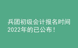 兵團(tuán)初級會計報名時間2022年的已公布！