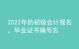 2022年的初級會計報名，畢業(yè)證書編號忘了怎么辦？