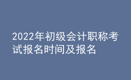 2022年初級會計(jì)職稱考試報(bào)名時(shí)間及報(bào)名入口