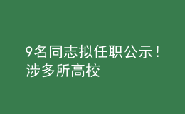 9名同志擬任職公示！涉多所高校