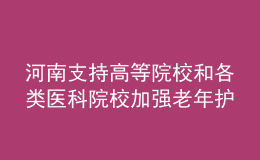 河南支持高等院校和各類醫(yī)科院校加強老年護理等相關專業(yè)建設
