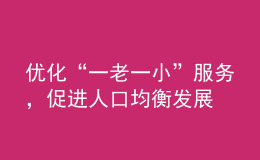 優(yōu)化“一老一小”服務(wù)，促進(jìn)人口均衡發(fā)展