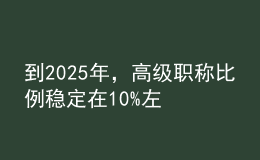 到2025年，高級(jí)職稱比例穩(wěn)定在10%左右