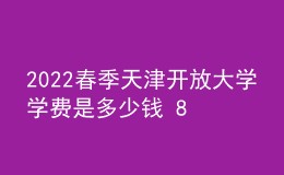 2022春季天津開放大學(xué)學(xué)費是多少錢 8000貴嗎