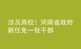 涉及高校！河南省政府新任免一批干部