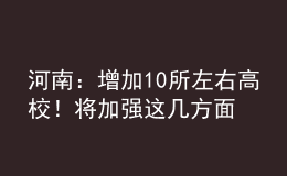 河南：增加10所左右高校！將加強(qiáng)這幾方面人才培養(yǎng)！