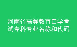 河南省高等教育自學(xué)考試?？茖I(yè)名稱和代碼調(diào)整方案