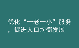 優(yōu)化“一老一小”服務(wù)，促進(jìn)人口均衡發(fā)展