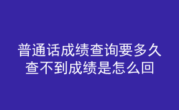 普通話成績(jī)查詢要多久 查不到成績(jī)是怎么回事