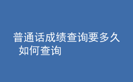 普通話(huà)成績(jī)查詢(xún)要多久 如何查詢(xún)